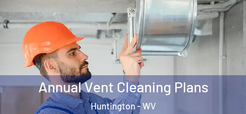  Annual Vent Cleaning Plans Huntington - WV