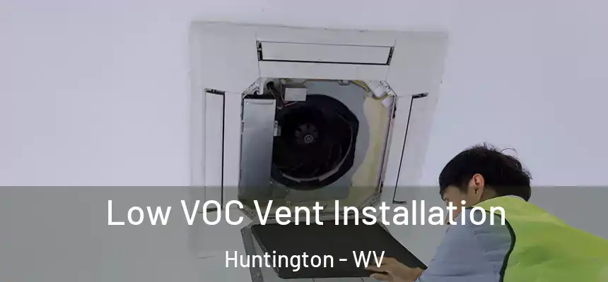  Low VOC Vent Installation Huntington - WV